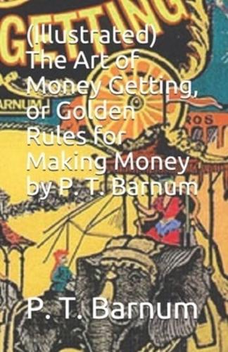 (Illustrated) The Art of Money Getting, or Golden Rules for Making Money by P. T. Barnum