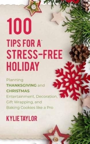 100 Tips For A Stress-Free Holiday: Planning Thanksgiving and Christmas Entertainment, Decoration, Gift Wrapping, and Baking Cookies like a Pro