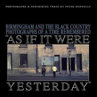 As If It Were Yesterday: Birmingham and The Black Country - Photographs From A Time Remembered