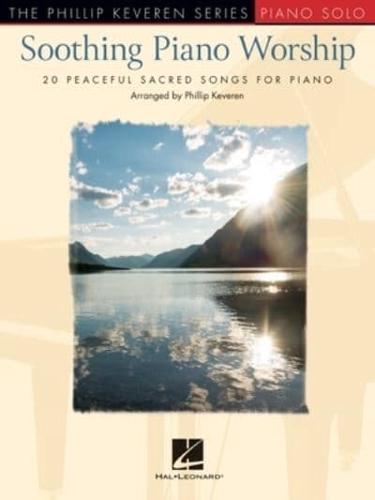 Soothing Piano Worship: 20 Peaceful Sacred Songs for Piano - Phillip Keveren Series