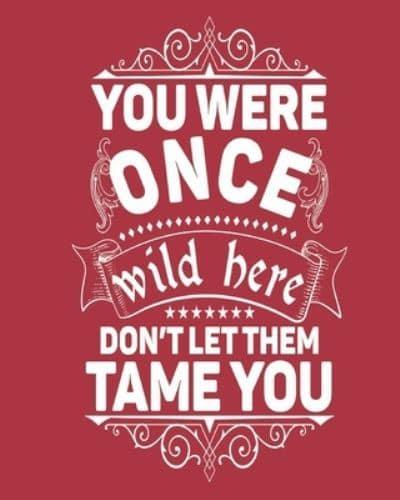 You Were Once Wild Here Don't Let Them Tame You