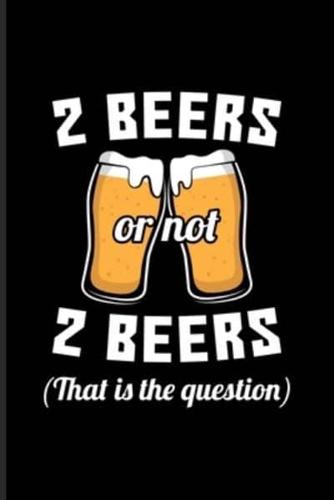 2 Beers Or Not 2 Beers That Is The Question