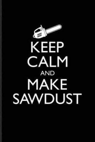 Keep Calm And Make Sawdust