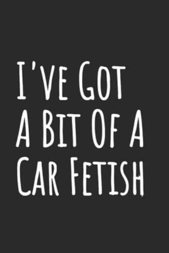 I've Got A Bit Of A Car Fetish