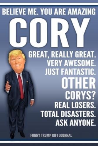Funny Trump Journal - Believe Me. You Are Amazing Cory Great, Really Great. Very Awesome. Just Fantastic. Other Corys? Real Losers. Total Disasters. Ask Anyone. Funny Trump Gift Journal