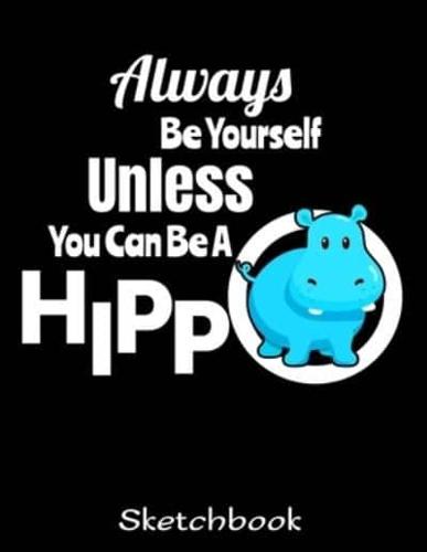 Always Be Yourself Unless You Can Be A Hippo Sketchbook