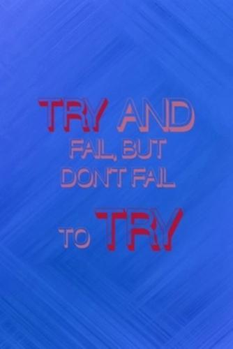 Try And Fail, But Don't Fail To Try.