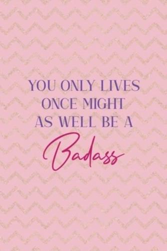 You Only Lives Once Might As Well Be A Badass!