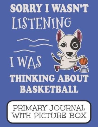 Sorry I Wasn't Listening I Was Thinking About Basketball Primary Journal With Picture Box