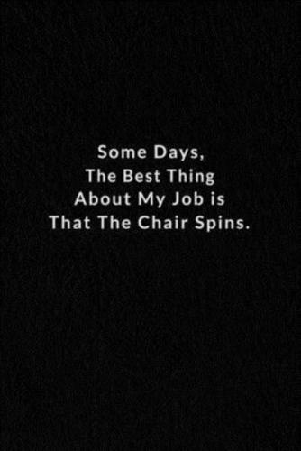 Some Days, The Best Thing About My Job Is That The Chair Spins.