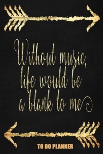 Without Music Life Would Be A Blank To Me
