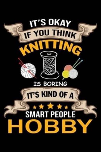 It's Ok If You Think Knitting Is Boring It's Kind Of a Smart People Hobby