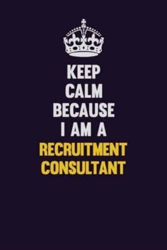 Keep Calm Because I Am A Recruitment Consultant