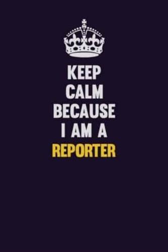 Keep Calm Because I Am A Reporter