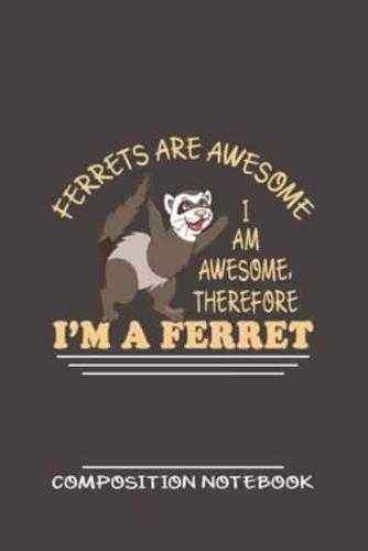 Ferrets Are Awesome I Am Awesome, Therefore I'm A Ferret Composition Notebook