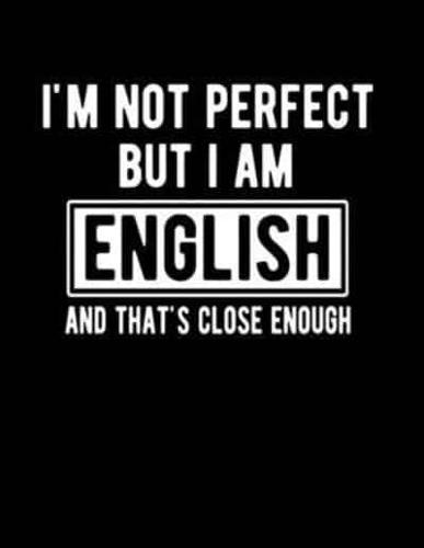 I'm Not Perfect But I Am English And That's Close Enough