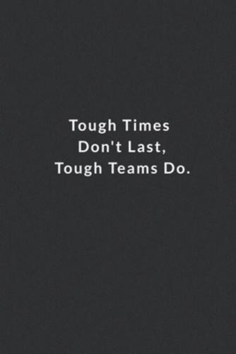 Tough Times Don't Last, Tough Teams Do.