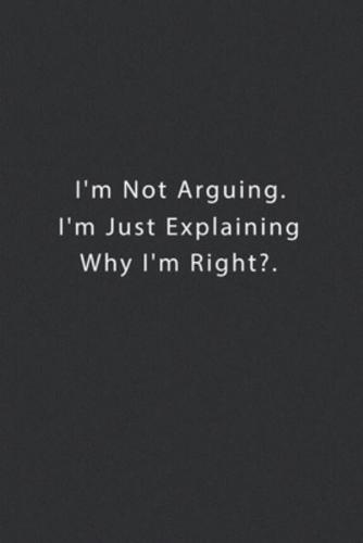 I'm Not Arguing. I'm Just Explaining Why I'm Right?.