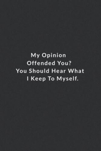 My Opinion Offended You You Should Hear What I Keep To Myself.