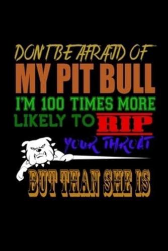 Don't Be Afraid of My Pit Bull I'm 100 Times More Likely to Rip Your Throat But Than She Is