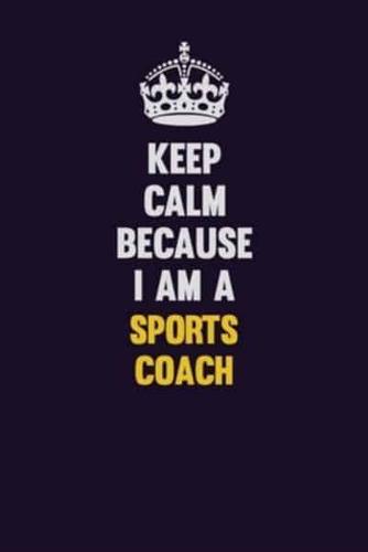 Keep Calm Because I Am A Sports Coach