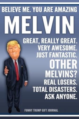 Funny Trump Journal - Believe Me. You Are Amazing Melvin Great, Really Great. Very Awesome. Just Fantastic. Other Melvins? Real Losers. Total Disasters. Ask Anyone. Funny Trump Gift Journal