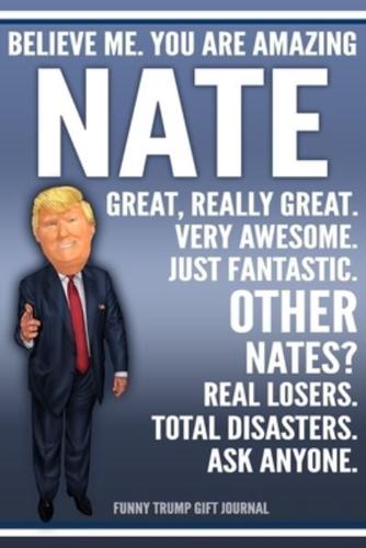 Funny Trump Journal - Believe Me. You Are Amazing Nate Great, Really Great. Very Awesome. Just Fantastic. Other Nates? Real Losers. Total Disasters. Ask Anyone. Funny Trump Gift Journal