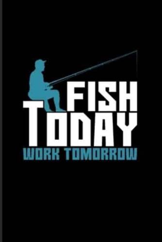 Fish Today Work Tomorrow