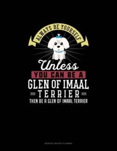 Always Be Yourself Unless You Can Be A Glen of Imaal Terrier Then Be A Glen of Imaal Terrier