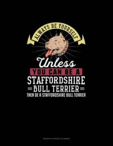 Always Be Yourself Unless You Can Be A Staffordshire Bull Terrier Then Be A Staffordshire Bull Terrier