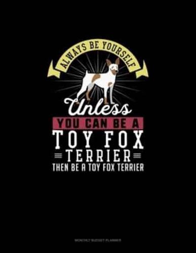 Always Be Yourself Unless You Can Be A Toy Fox Terrier Then Be A Toy Fox Terrier