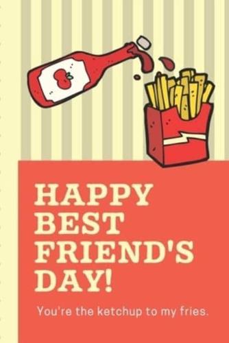 Happy Best Friend's Day You're The Ketchup To My Fries