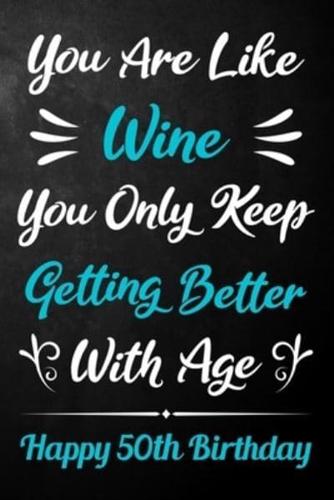 You Are Like Wine You Only Keep Getting Better With Age Happy 50th Birthday