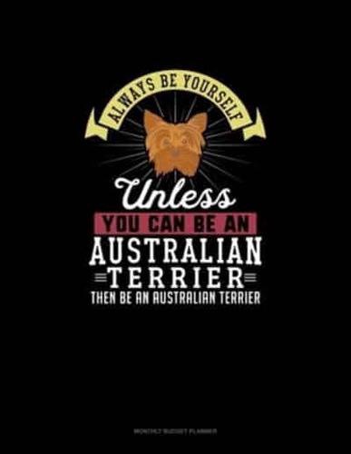 Always Be Yourself Unless You Can Be An Australian Terrier Then Be An Australian Terrier