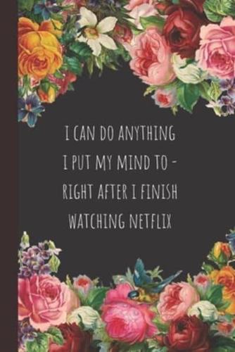 I Can Do Anything I Put My Mind to - Right After I Finish Watching Netflix