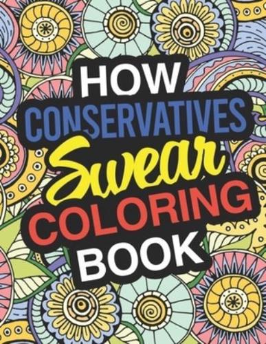 How Conservatives Swear: A Sweary Adult Coloring Book For Swearing In the Conservative Party   Holiday Gift & Birthday Present For Conservative Man   Conservative Woman   Retirement Men   Retirement Women: Funny Gifts For Conservatives