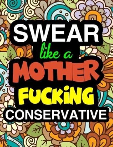 Swear Like A Mother Fucking Conservative: A Snarky & Sweary Adult Coloring Book For Swearing In The Conservative Party   Holiday Gift & Birthday Present For Conservative Man   Conservative Woman   Retirement Men   Retirement Women