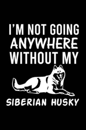 I'm Not Going Anywhere Without My Siberian Husky