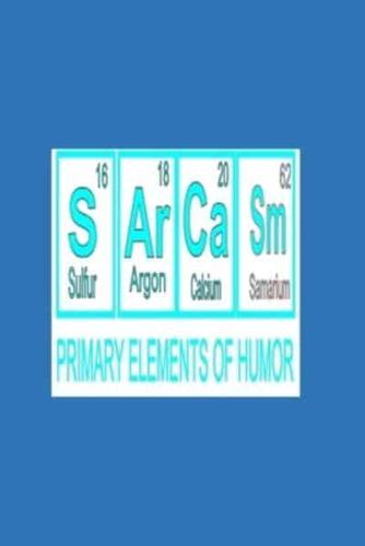 S Ar Ca Sm (Sulfur 16, Argon 18, Calcium 20, Samarium 62) PRIMARY ELEMENTS OF HUMOR