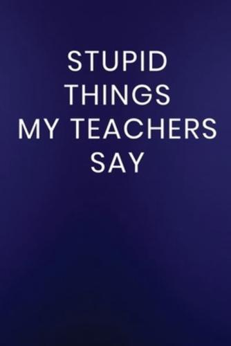 Stupid Things My Teachers Say