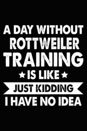 A Day Without Rottweiler Training Is Like Just Kidding I Have No Idea