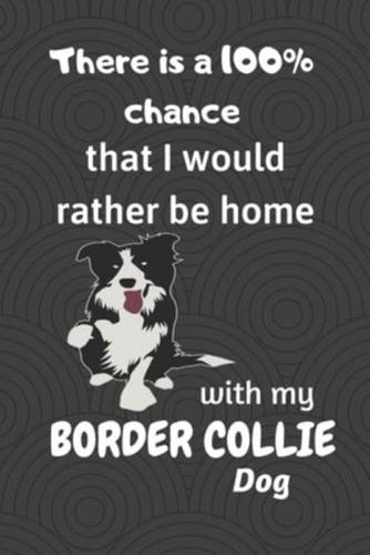 There Is a 100% Chance That I Would Rather Be Home With My Border Collie Dog