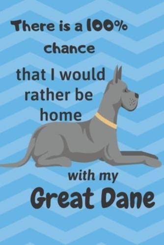 There Is a 100% Chance That I Would Rather Be Home With My Great Dane