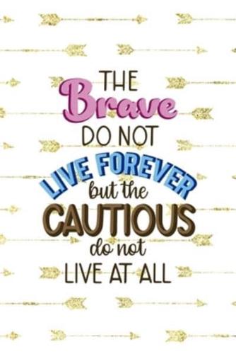 The Brave Do Not Live Forever But The Cautious Do Not Live At All