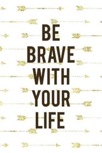 Be Brave With Your Life
