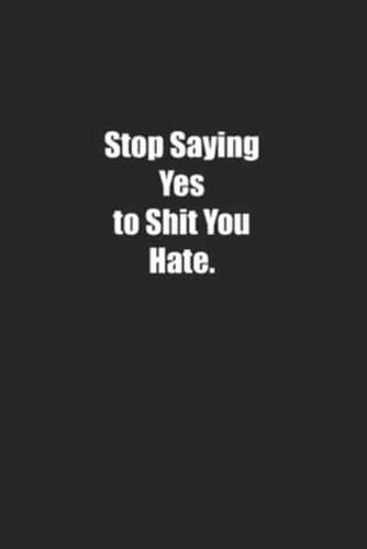 Stop Saying Yes to Shit You Hate.