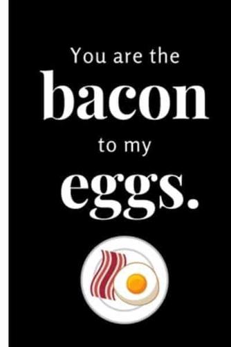 You Are the Bacon to My Eggs