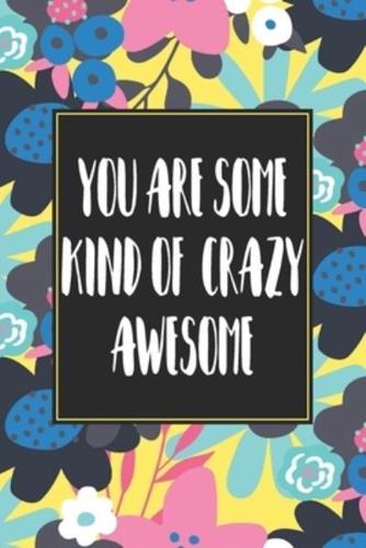 You Are Some Kind Of Crazy Awesome