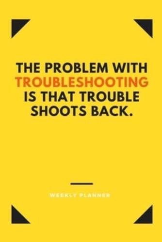 The Problem With Troubleshooting Is That Trouble Shoots Back.