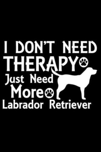 I Don't Need Therapy Just Need More Labrador Retriever